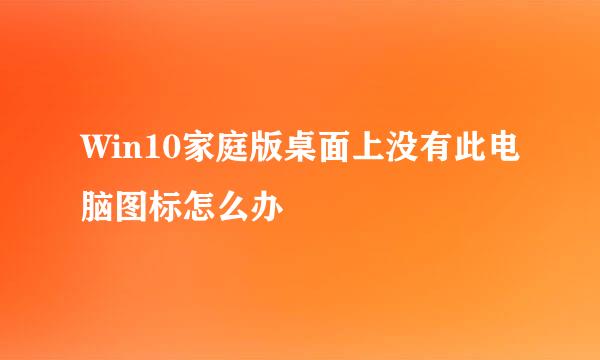 Win10家庭版桌面上没有此电脑图标怎么办