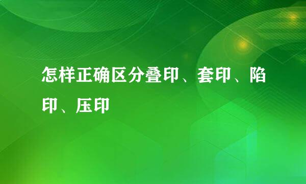 怎样正确区分叠印、套印、陷印、压印