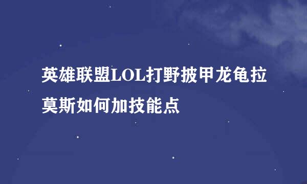 英雄联盟LOL打野披甲龙龟拉莫斯如何加技能点