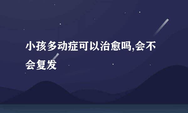 小孩多动症可以治愈吗,会不会复发