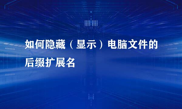 如何隐藏（显示）电脑文件的后缀扩展名