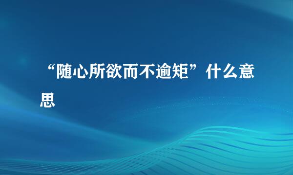 “随心所欲而不逾矩”什么意思