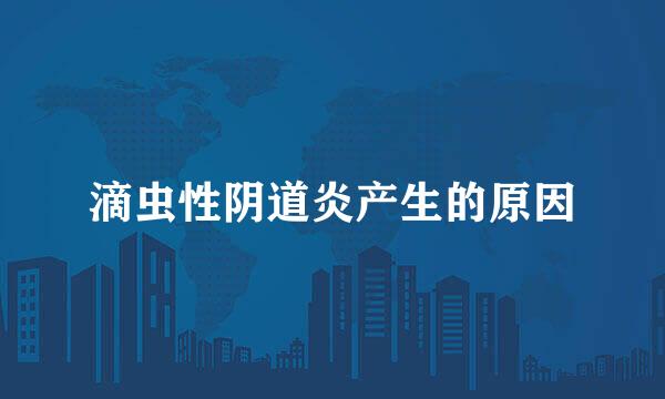滴虫性阴道炎产生的原因