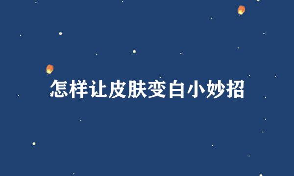 怎样让皮肤变白小妙招