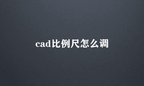 cad比例尺怎么调