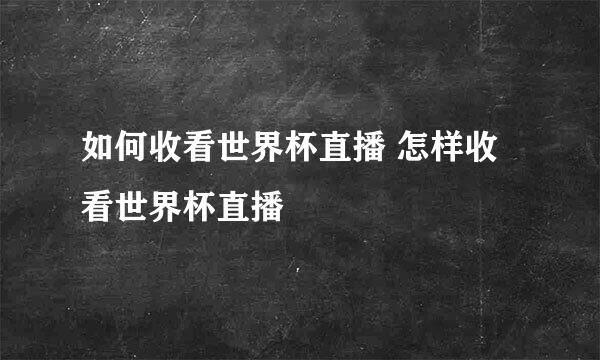 如何收看世界杯直播 怎样收看世界杯直播