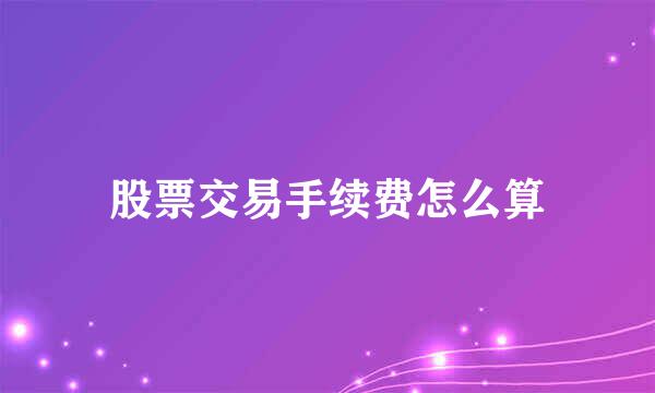 股票交易手续费怎么算