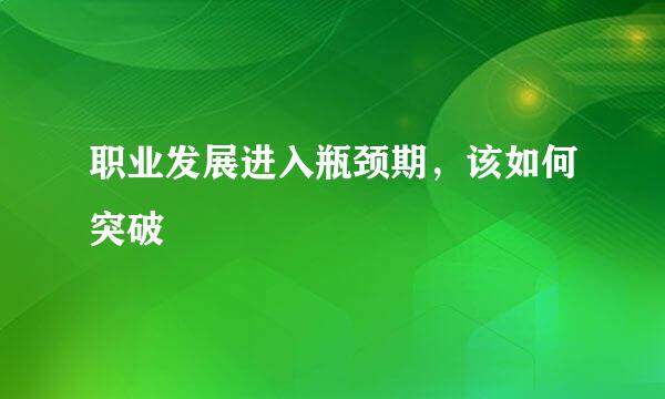 职业发展进入瓶颈期，该如何突破