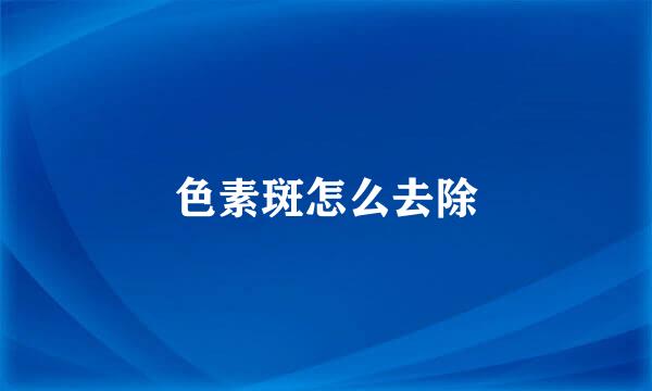色素斑怎么去除