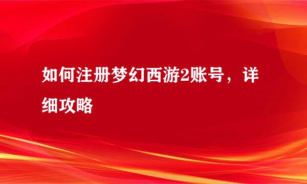 如何注册梦幻西游2账号，详细攻略