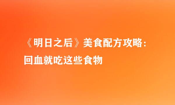 《明日之后》美食配方攻略：回血就吃这些食物