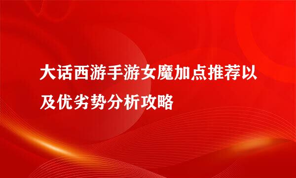 大话西游手游女魔加点推荐以及优劣势分析攻略