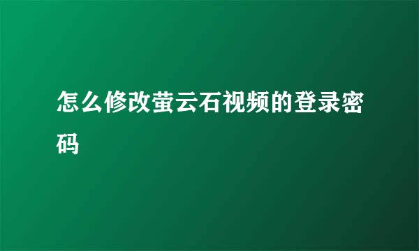 怎么修改萤云石视频的登录密码