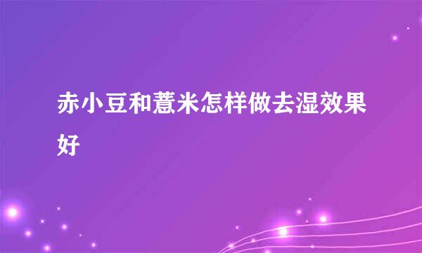 赤小豆和薏米怎样做去湿效果好