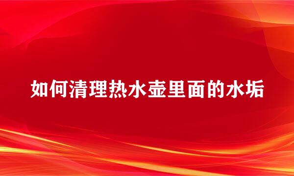 如何清理热水壶里面的水垢