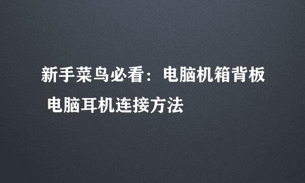 新手菜鸟必看：电脑机箱背板 电脑耳机连接方法