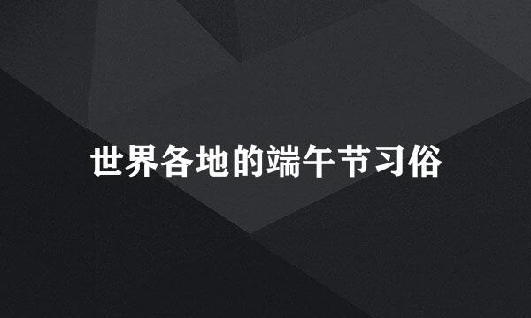 世界各地的端午节习俗