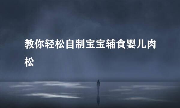 教你轻松自制宝宝辅食婴儿肉松