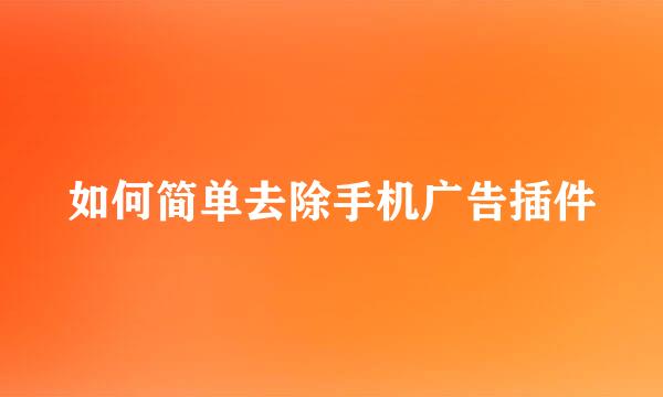 如何简单去除手机广告插件