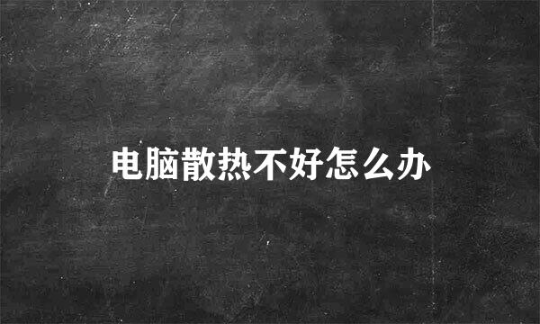电脑散热不好怎么办