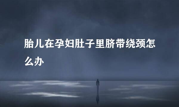胎儿在孕妇肚子里脐带绕颈怎么办