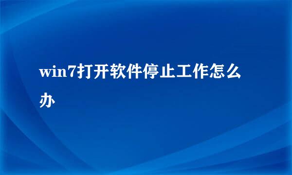win7打开软件停止工作怎么办