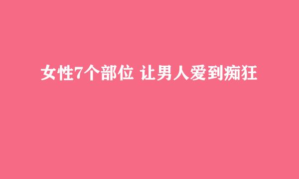 女性7个部位 让男人爱到痴狂