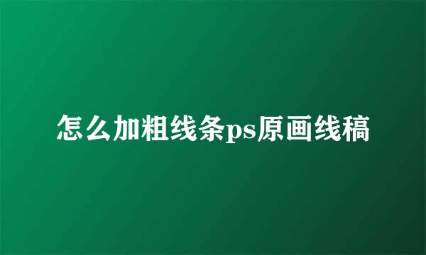怎么加粗线条ps原画线稿