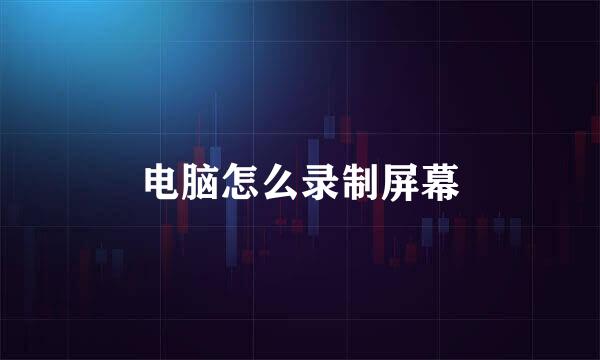 电脑怎么录制屏幕