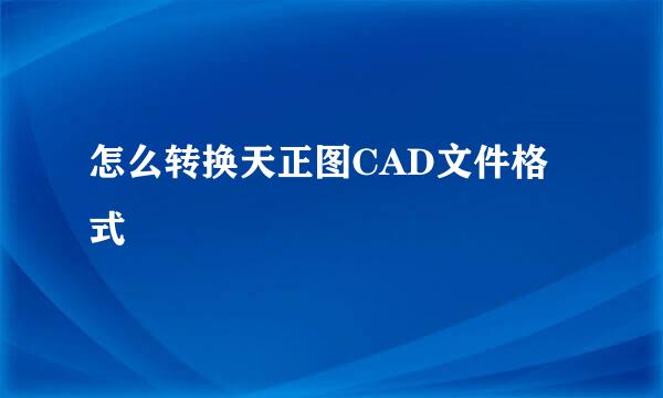 怎么转换天正图CAD文件格式