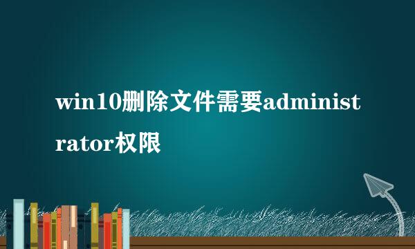 win10删除文件需要administrator权限