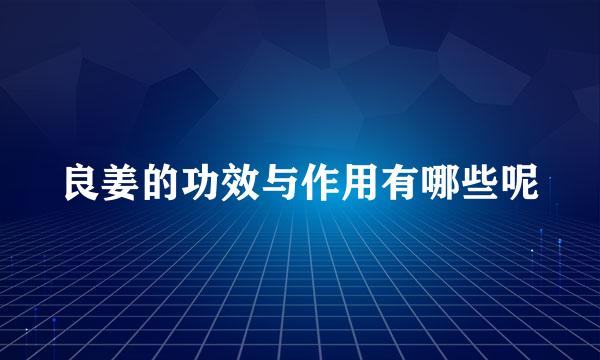 良姜的功效与作用有哪些呢