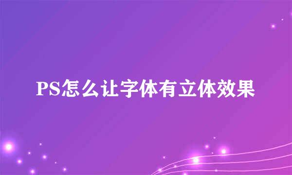 PS怎么让字体有立体效果