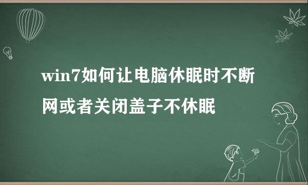 win7如何让电脑休眠时不断网或者关闭盖子不休眠