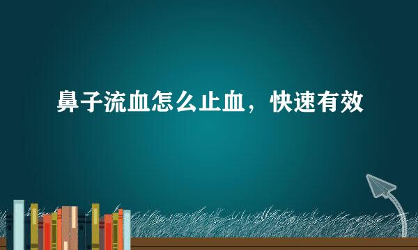 鼻子流血怎么止血，快速有效