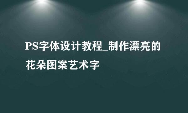 PS字体设计教程_制作漂亮的花朵图案艺术字