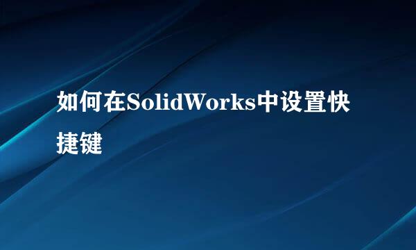 如何在SolidWorks中设置快捷键