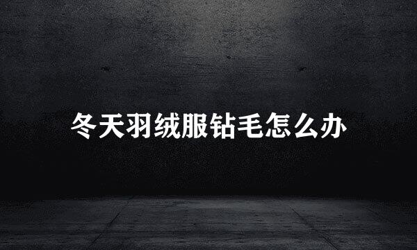 冬天羽绒服钻毛怎么办