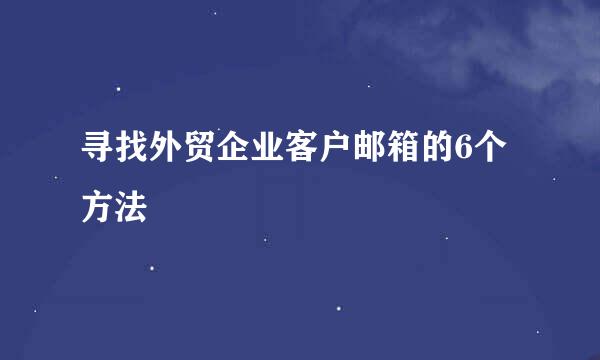 寻找外贸企业客户邮箱的6个方法
