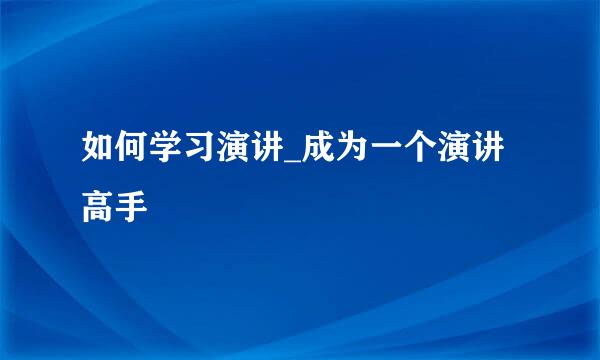 如何学习演讲_成为一个演讲高手