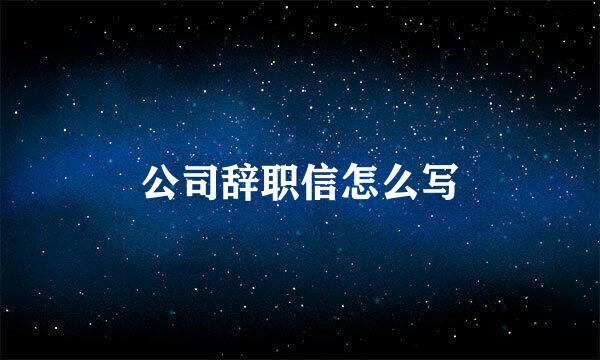 公司辞职信怎么写