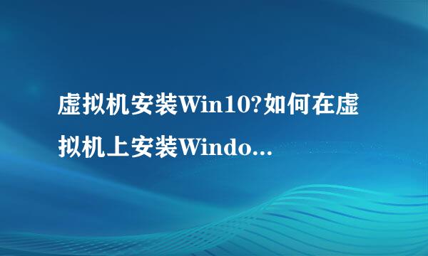 虚拟机安装Win10?如何在虚拟机上安装Windows10