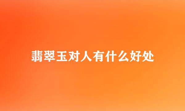 翡翠玉对人有什么好处