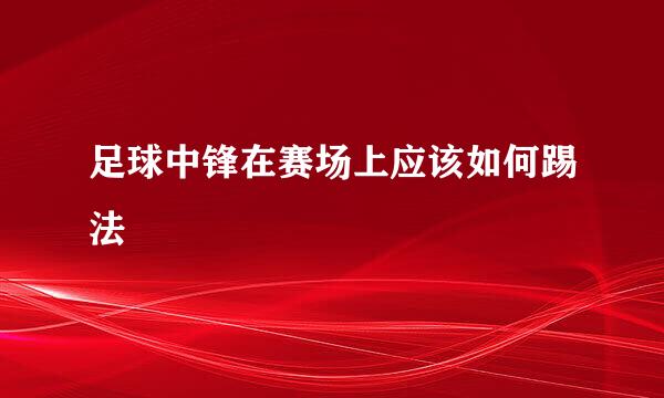 足球中锋在赛场上应该如何踢法