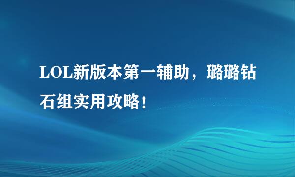 LOL新版本第一辅助，璐璐钻石组实用攻略！