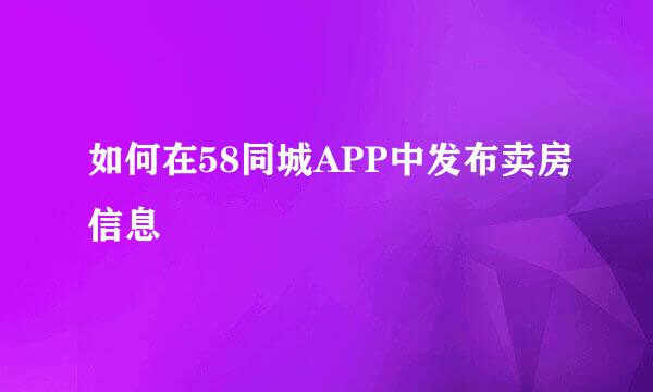 如何在58同城APP中发布卖房信息