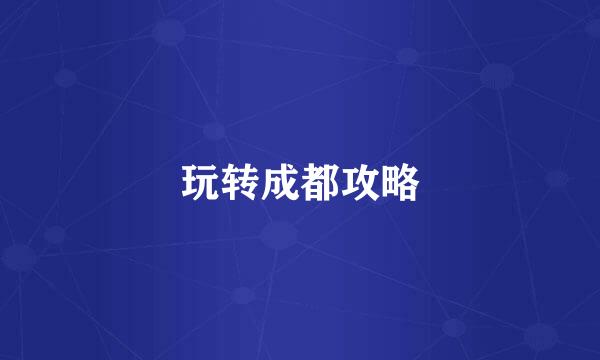 玩转成都攻略