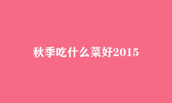 秋季吃什么菜好2015