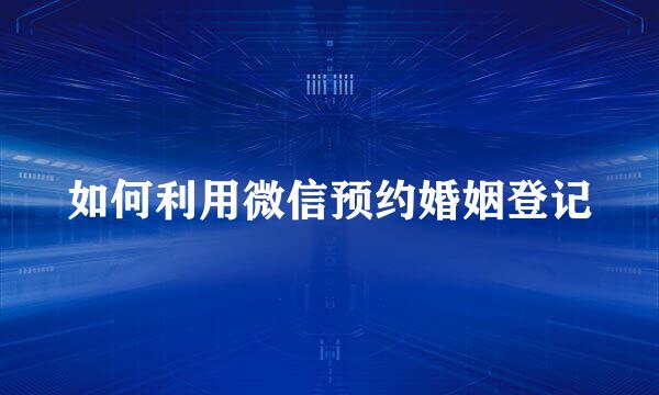 如何利用微信预约婚姻登记