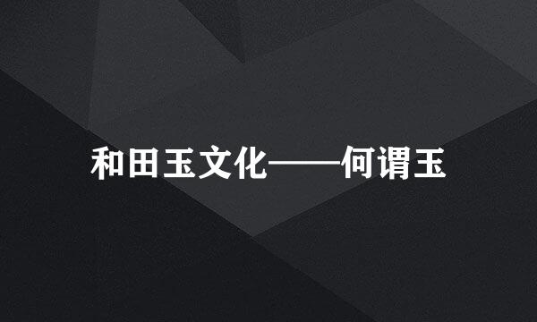 和田玉文化——何谓玉
